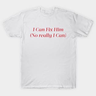 I Can Fix Him (No really I Can) T-Shirt